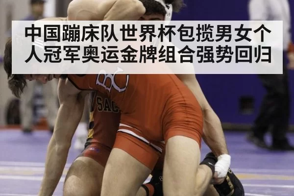 中国蹦床队世界杯包揽男女个人冠军奥运金牌组合强势回归