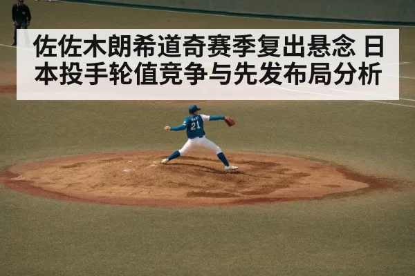 佐佐木朗希道奇赛季复出悬念 日本投手轮值竞争与先发布局分析